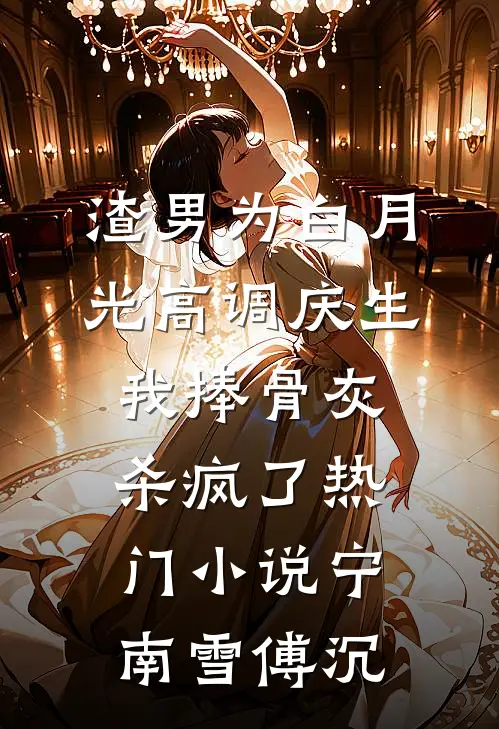 渣男为白月光高调庆生，我捧骨灰杀疯了热门小说宁南雪傅沉