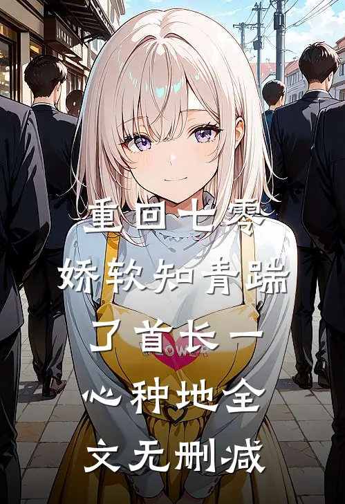 重回七零，娇软知青踹了首长一心种地全文无删减