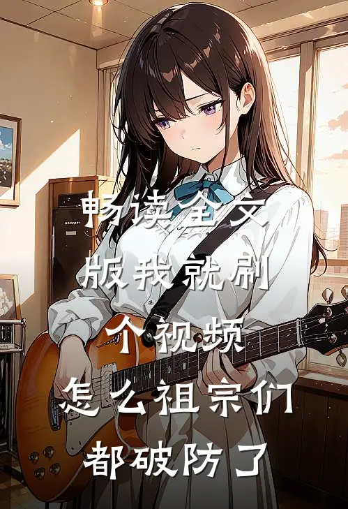 畅读全文版我就刷个视频，怎么祖宗们都破防了