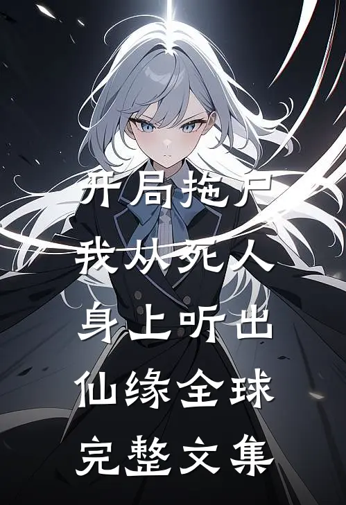 开局拖尸，我从死人身上听出仙缘全球完整文集