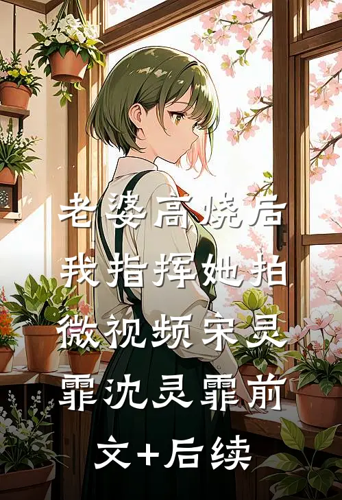 老婆高烧后，我指挥她拍微视频宋灵霏沈灵霏前文+后续