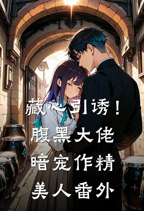 藏心引诱！腹黑大佬暗宠作精美人番外