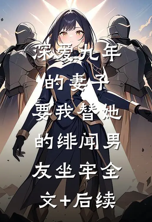 深爱九年的妻子，要我替她的绯闻男友坐牢全文+后续
