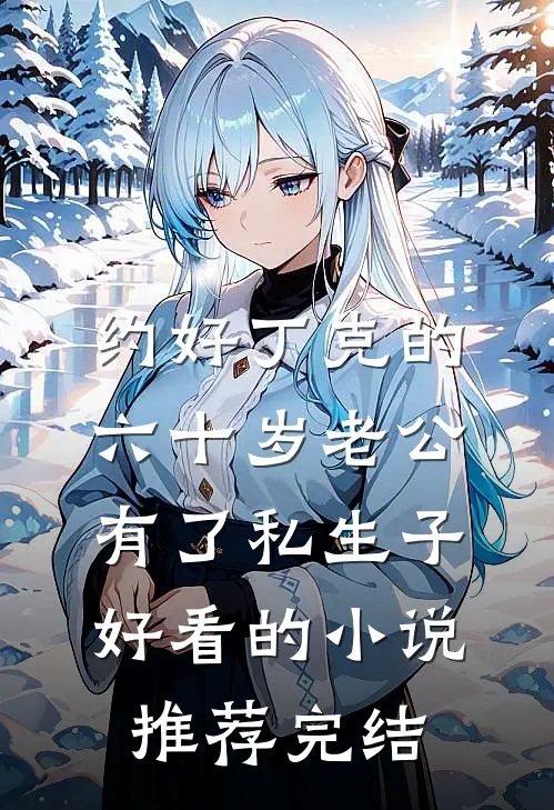 约好丁克的六十岁老公有了私生子好看的小说推荐完结