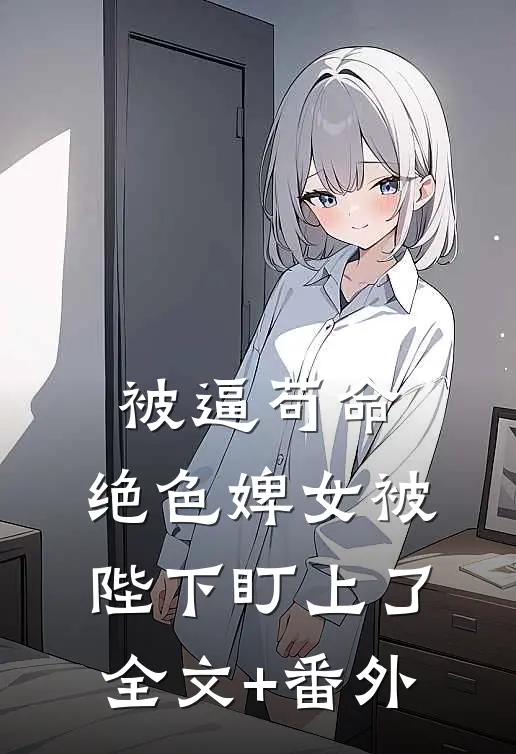 被逼苟命，绝色婢女被陛下盯上了全文+番外