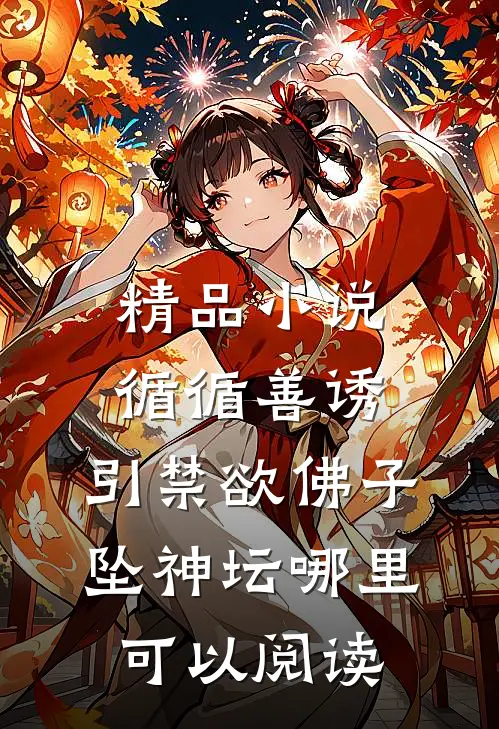 精品小说循循善诱,引禁欲佛子坠神坛哪里可以阅读