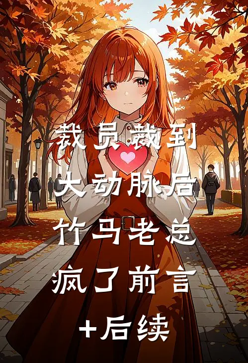 裁员裁到大动脉后，竹马老总疯了前言+后续