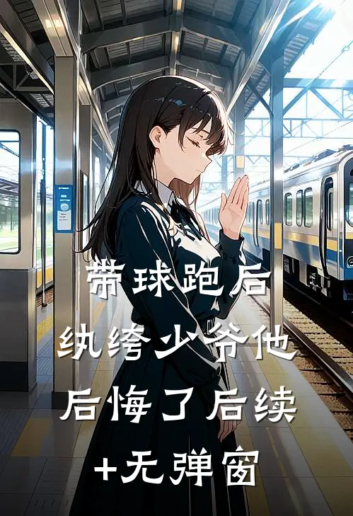 带球跑后，纨绔少爷他后悔了后续+无弹窗
