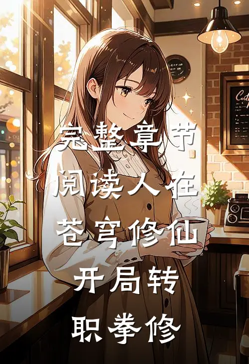 完整章节阅读人在苍穹修仙，开局转职拳修