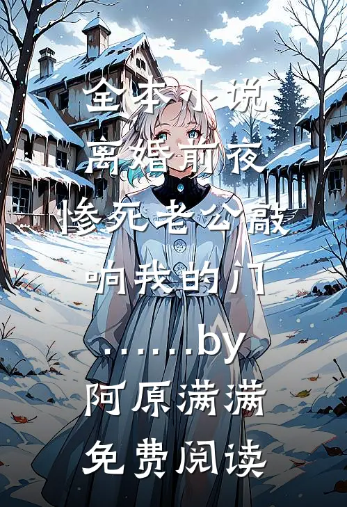 全本小说离婚前夜，惨死老公敲响我的门……by阿原满满免费阅读