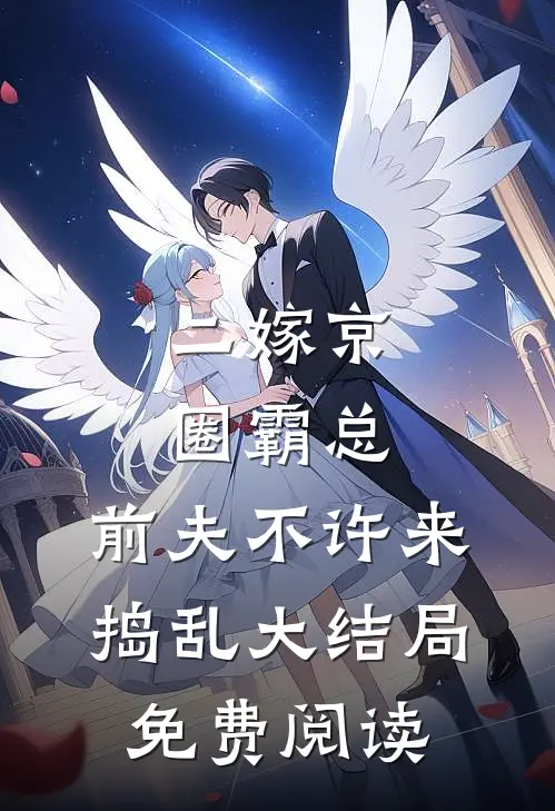 二嫁京圈霸总，前夫不许来捣乱大结局免费阅读