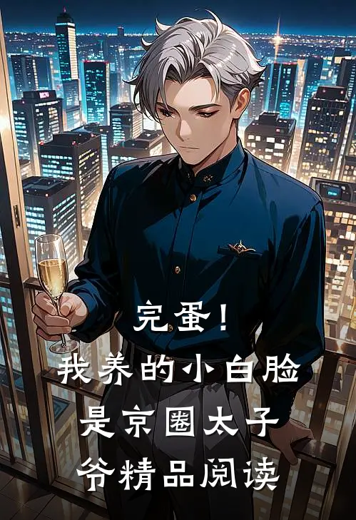 完蛋！我养的小白脸是京圈太子爷精品阅读