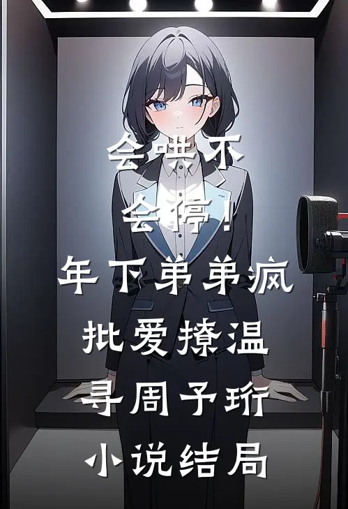 会哄不会停！年下弟弟疯批爱撩温寻周予珩小说结局