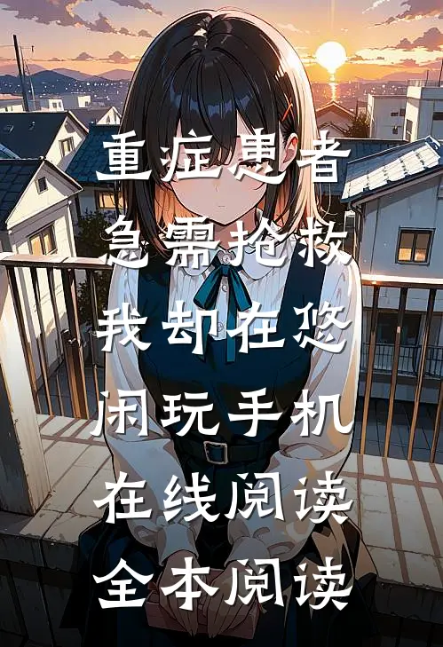 重症患者急需抢救，我却在悠闲玩手机在线阅读全本阅读