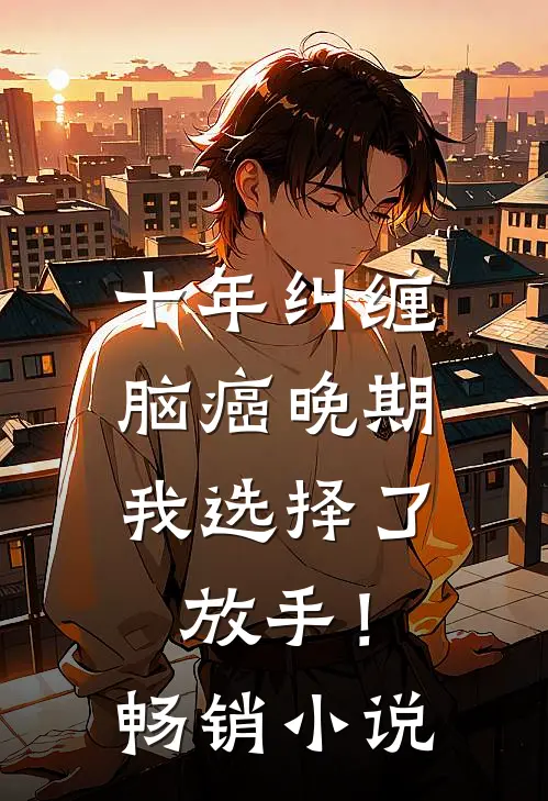 十年纠缠：脑癌晚期，我选择了放手！畅销小说