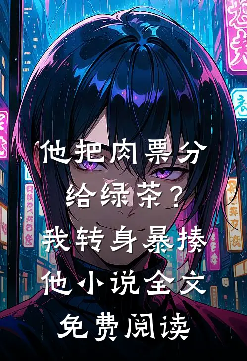 他把肉票分给绿茶？我转身暴揍他小说全文免费阅读