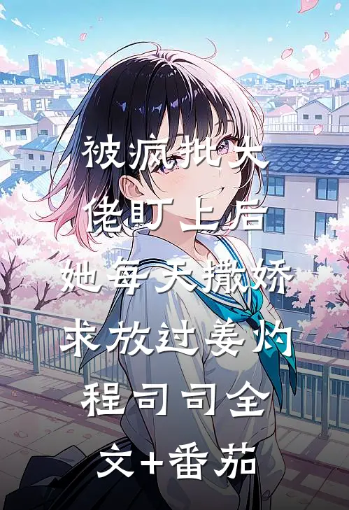 被疯批大佬盯上后，她每天撒娇求放过姜灼程司司全文+番茄