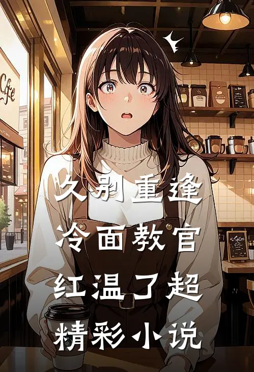 久别重逢：冷面教官红温了超精彩小说
