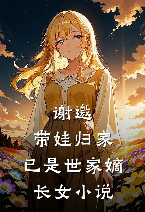 谢邀，带娃归家，已是世家嫡长女小说