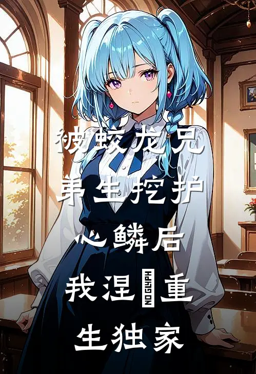 被蛟龙兄弟生挖护心鳞后，我涅槃重生独家
