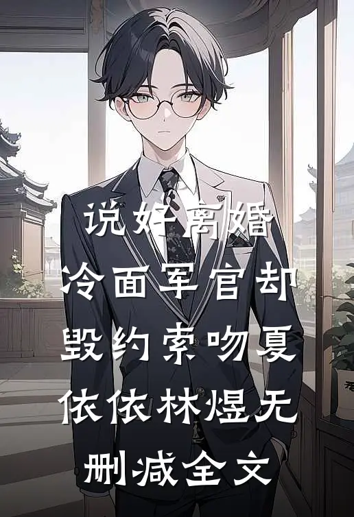 说好离婚，冷面军官却毁约索吻夏依依林煜无删减全文