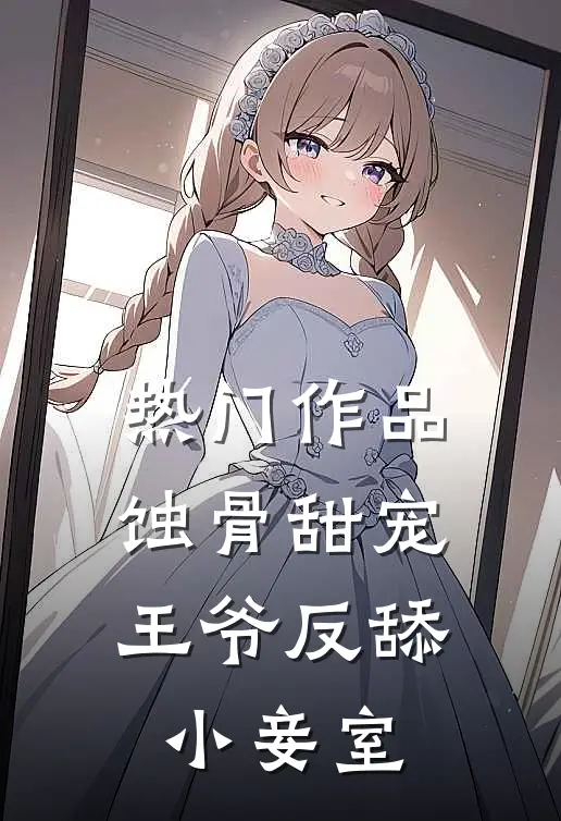 热门作品蚀骨甜宠：王爷反舔小妾室