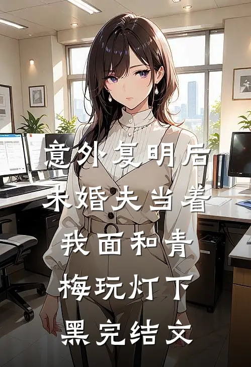 意外复明后，未婚夫当着我面和青梅玩灯下黑完结文