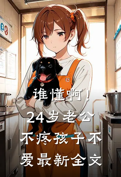 谁懂啊！24岁老公不疼孩子不爱最新全文