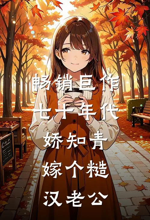 畅销巨作七十年代娇知青，嫁个糙汉老公