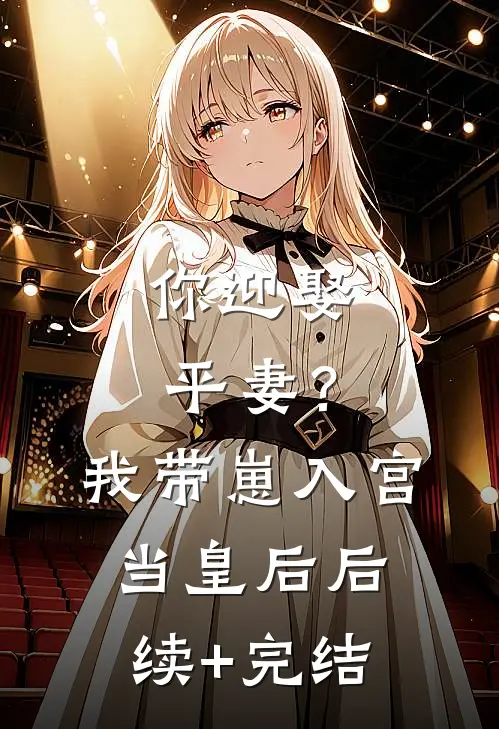 你迎娶平妻？我带崽入宫当皇后后续+完结