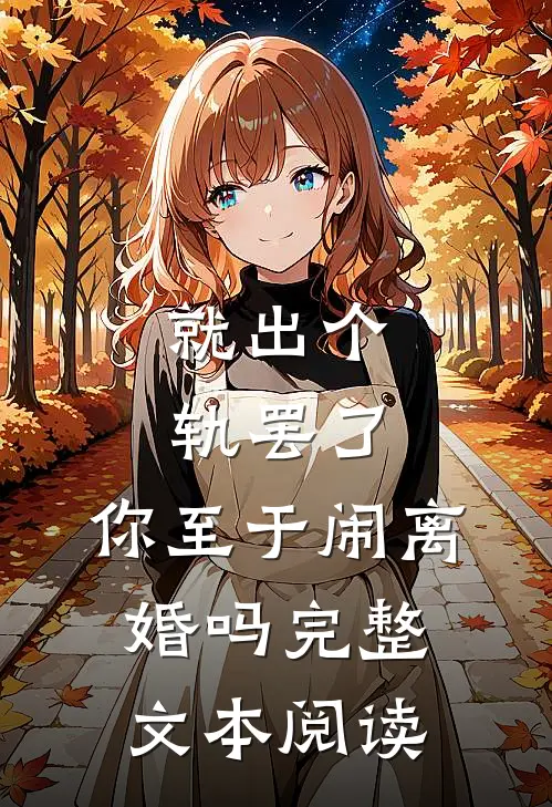 就出个轨罢了，你至于闹离婚吗完整文本阅读