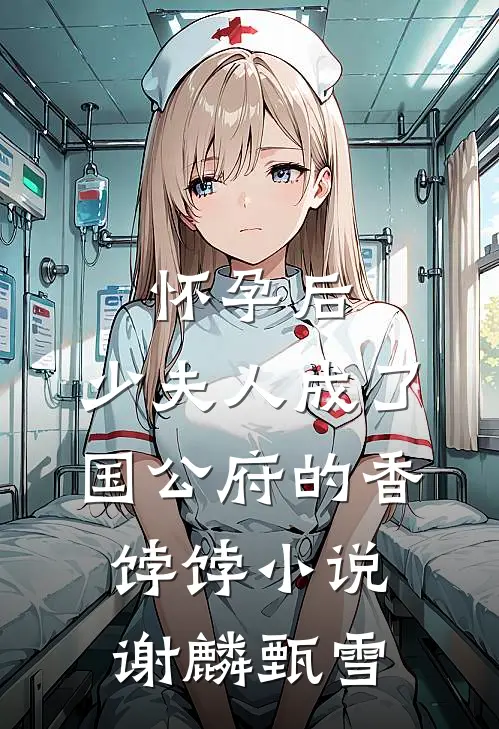 怀孕后，少夫人成了国公府的香饽饽小说谢麟甄雪