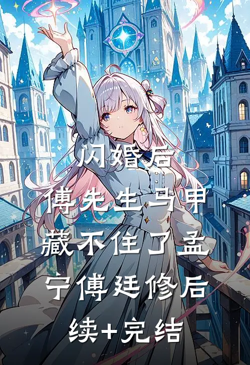 闪婚后：傅先生马甲藏不住了孟宁傅廷修后续+完结