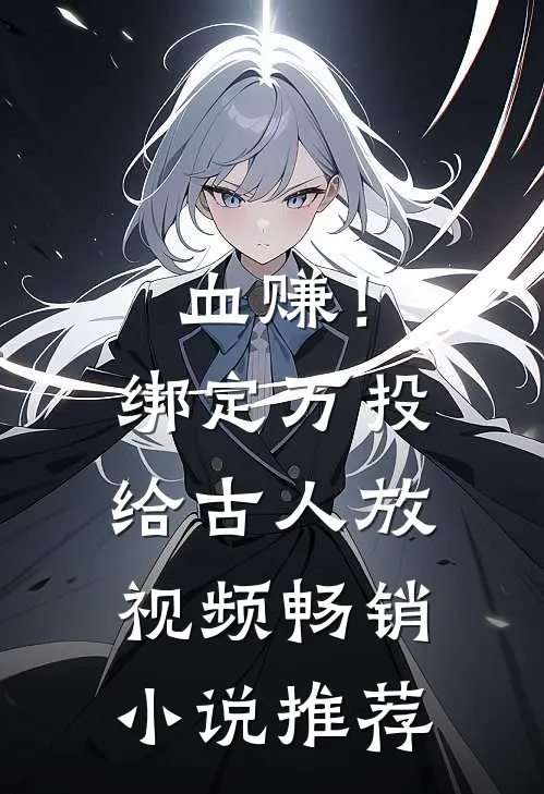血赚！绑定万投给古人放视频畅销小说推荐