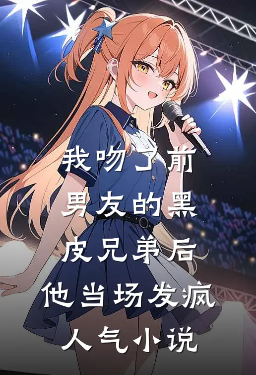我吻了前男友的黑皮兄弟后，他当场发疯人气小说
