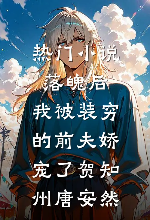 热门小说落魄后，我被装穷的前夫娇宠了贺知州唐安然