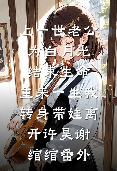 上一世老公为白月光结束生命，重来一生我转身带娃离开许昊谢绾绾番外