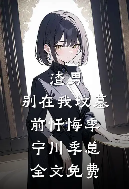 渣男，别在我坟墓前忏悔季宁川季总全文免费