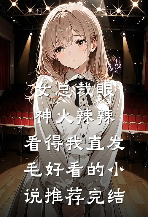 女总裁眼神火辣辣，看得我直发毛好看的小说推荐完结