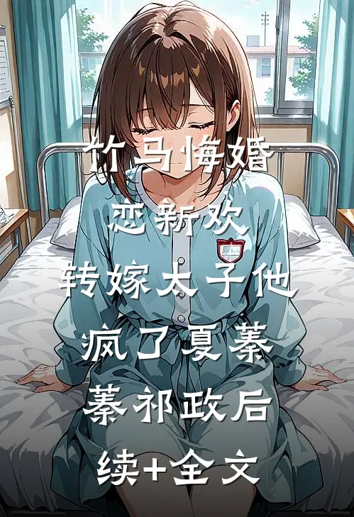 竹马悔婚恋新欢，转嫁太子他疯了夏蓁蓁祁政后续+全文