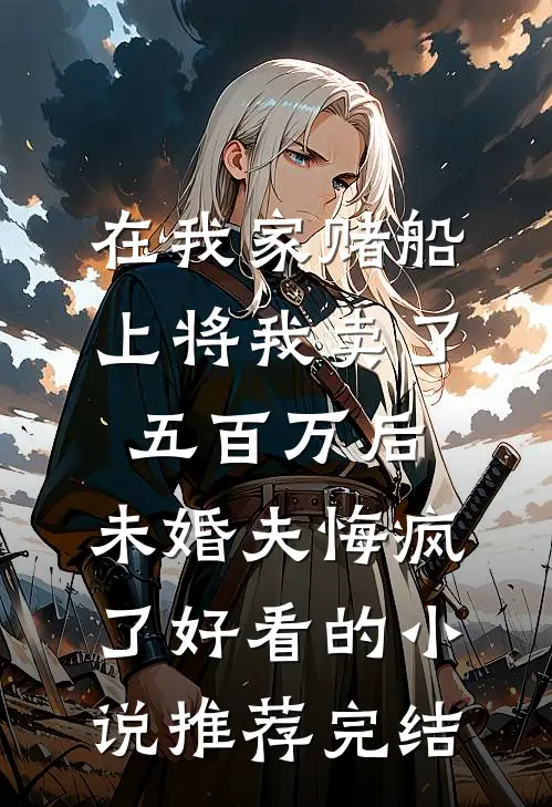在我家赌船上将我卖了五百万后，未婚夫悔疯了好看的小说推荐完结