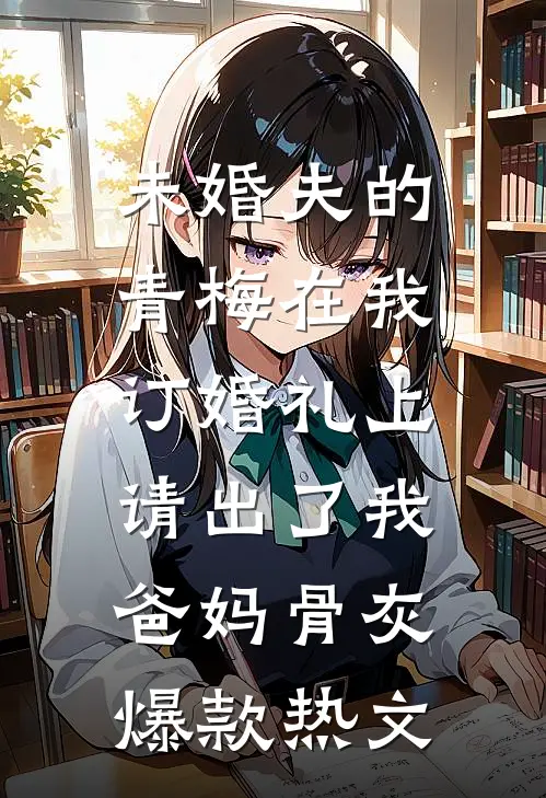 未婚夫的青梅在我订婚礼上，请出了我爸妈骨灰爆款热文