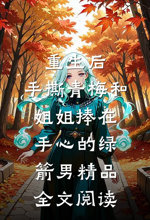 重生后，手撕青梅和姐姐捧在手心的绿箭男精品全文阅读