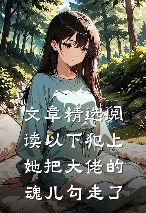 文章精选阅读以下犯上，她把大佬的魂儿勾走了