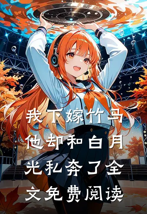我下嫁竹马，他却和白月光私奔了全文免费阅读