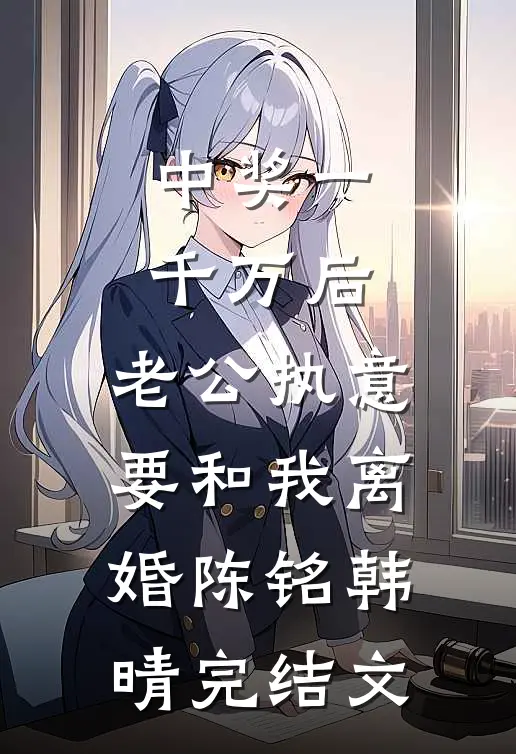 中奖一千万后，老公执意要和我离婚陈铭韩晴完结文
