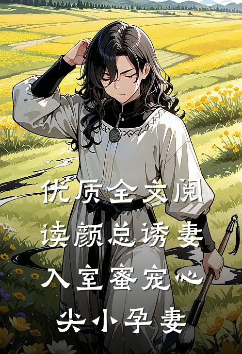 优质全文阅读颜总诱妻入室蜜宠心尖小孕妻