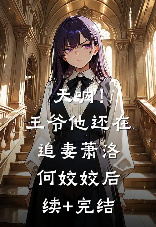 天呐！王爷他还在追妻萧洛何姣姣后续+完结