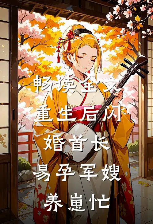 畅读全文重生后闪婚首长，易孕军嫂养崽忙
