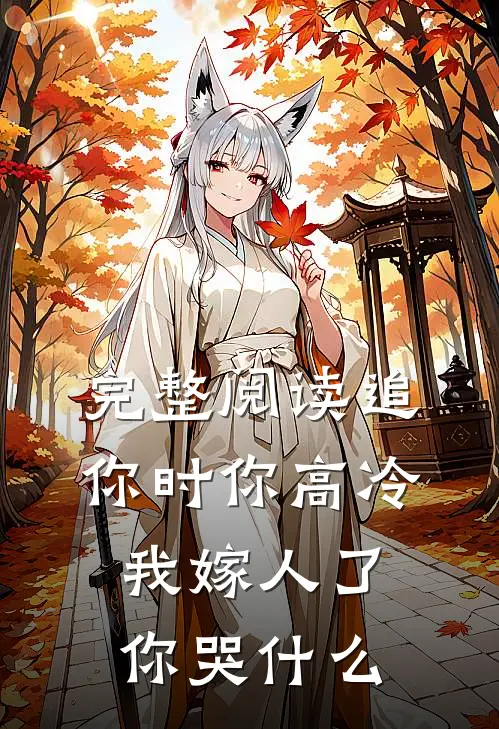 完整阅读追你时你高冷，我嫁人了你哭什么